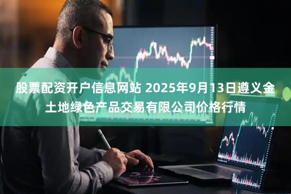 股票配资开户信息网站 2025年9月13日遵义金土地绿色产品交易有限公司价格行情