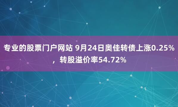专业的股票门户网站 9月24日奥佳转债上涨0.25%，转股溢价率54.72%