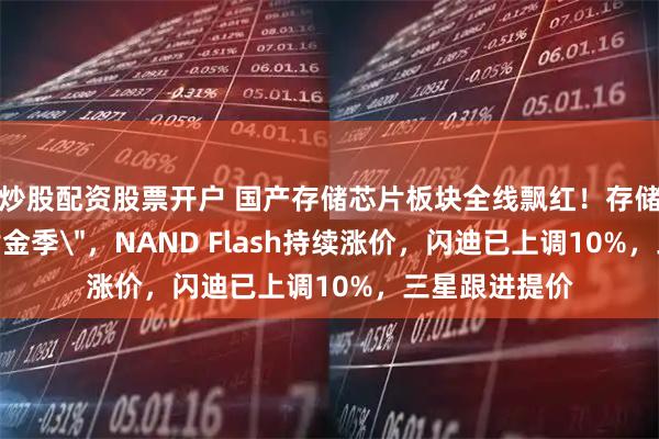 炒股配资股票开户 国产存储芯片板块全线飘红!存储芯片迎来