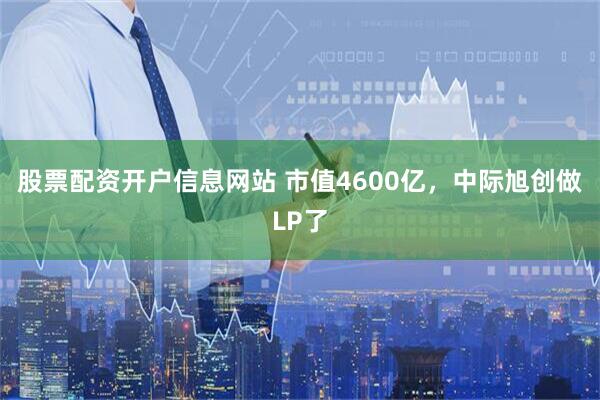 股票配资开户信息网站 市值4600亿，中际旭创做LP了