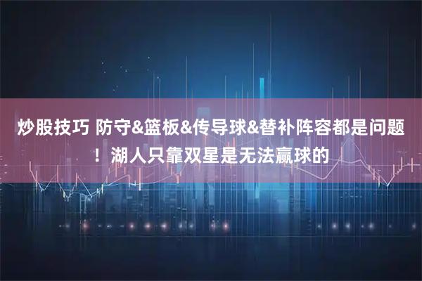 炒股技巧 防守&篮板&传导球&替补阵容都是问题！湖人只靠双星是无法赢球的