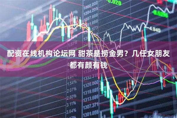 配资在线机构论坛网 甜茶是捞金男?几任女朋友都有颜有钱